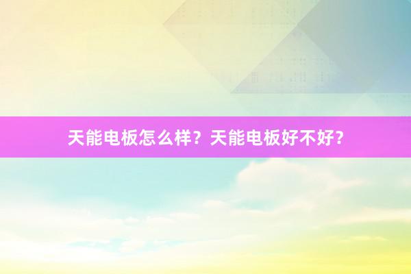 天能电板怎么样？天能电板好不好？