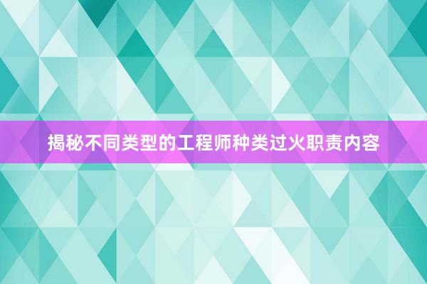 揭秘不同类型的工程师种类过火职责内容