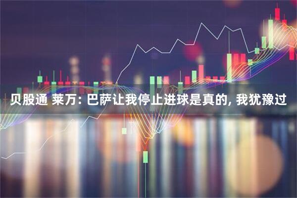 贝股通 莱万: 巴萨让我停止进球是真的, 我犹豫过