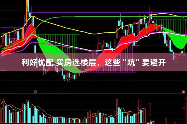 利好优配 买房选楼层，这些“坑”要避开