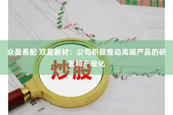 众盈易配 双星新材：公司积极推动高端产品的研发和产业化