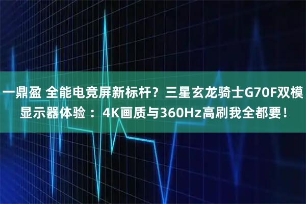 一鼎盈 全能电竞屏新标杆？三星玄龙骑士G70F双模显示器体验 ：4K画质与360Hz高刷我全都要！